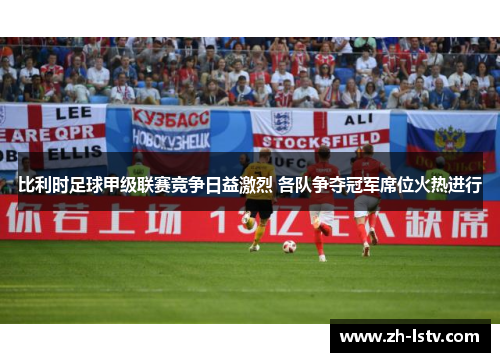 比利时足球甲级联赛竞争日益激烈 各队争夺冠军席位火热进行