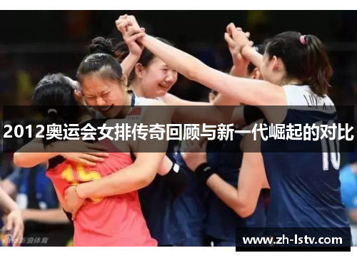 2012奥运会女排传奇回顾与新一代崛起的对比