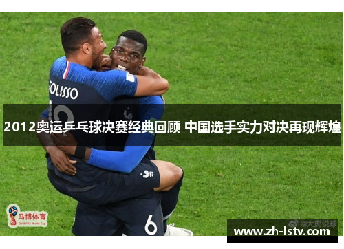 2012奥运乒乓球决赛经典回顾 中国选手实力对决再现辉煌