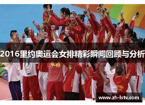 2016里约奥运会女排精彩瞬间回顾与分析